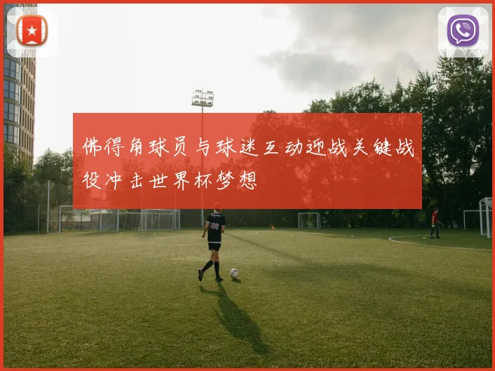 佛得角球员与球迷互动迎战关键战役冲击世界杯梦想