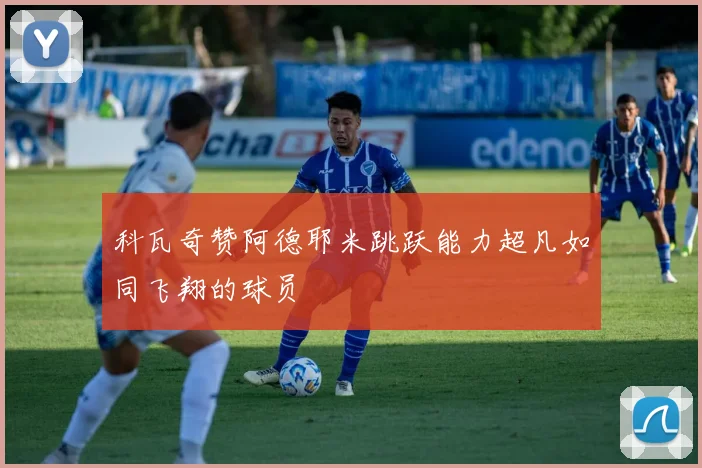 科瓦奇赞阿德耶米跳跃能力超凡如同飞翔的球员