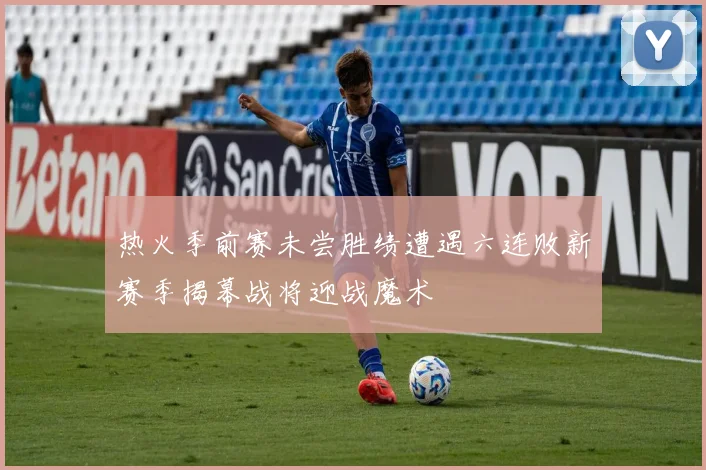 热火季前赛未尝胜绩遭遇六连败新赛季揭幕战将迎战魔术