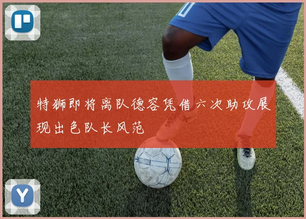 特狮即将离队德容凭借六次助攻展现出色队长风范