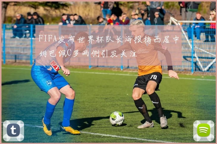 FIFA发布世界杯队长海报梅西居中姆巴佩C罗两侧引发关注