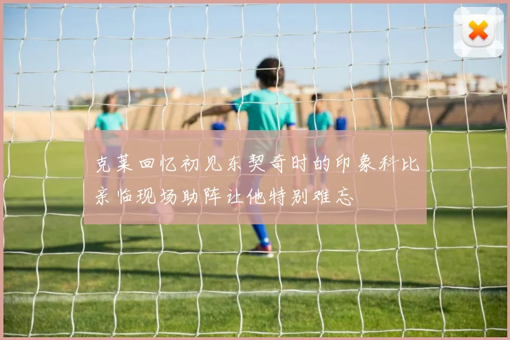 克莱回忆初见东契奇时的印象科比亲临现场助阵让他特别难忘