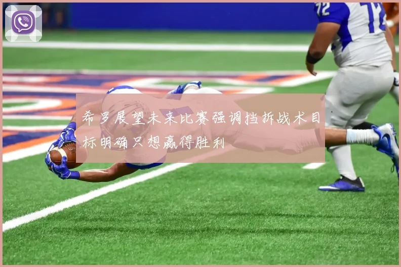希罗展望未来比赛强调挡拆战术目标明确只想赢得胜利