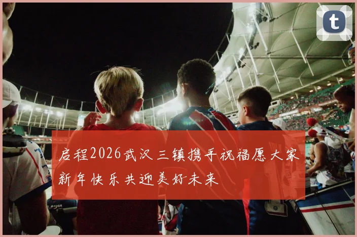 启程2026武汉三镇携手祝福愿大家新年快乐共迎美好未来