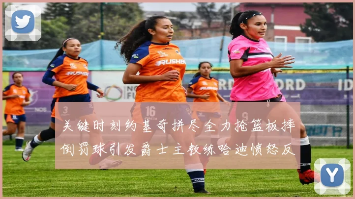 关键时刻约基奇拼尽全力抢篮板摔倒罚球引发爵士主教练哈迪愤怒反应