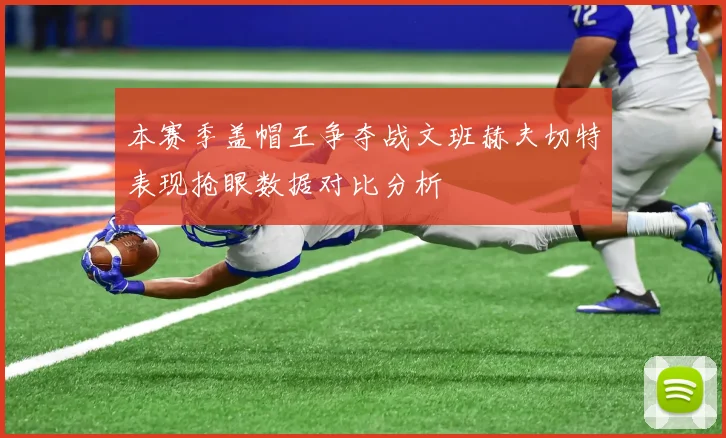 本赛季盖帽王争夺战文班赫夫切特表现抢眼数据对比分析