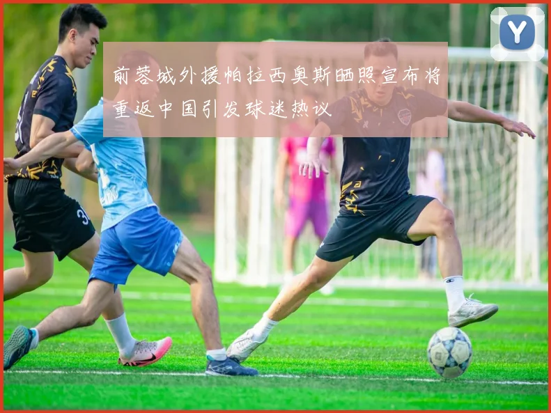 前蓉城外援帕拉西奥斯晒照宣布将重返中国引发球迷热议
