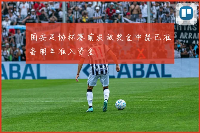 国安足协杯赛前发放奖金中赫已准备明年准入资金