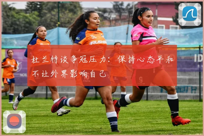 杜兰特谈争冠压力：保持心态平和不让外界影响自己