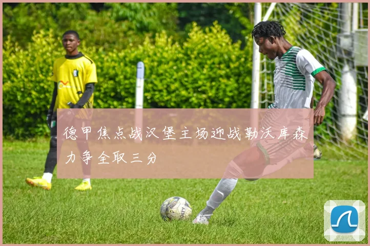 德甲焦点战汉堡主场迎战勒沃库森力争全取三分