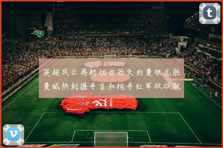 英超风云再起切尔西失利曼联无胜曼城热刺握手言和枪手红军双双取胜