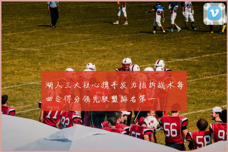 湖人三大核心携手发力挡拆战术每回合得分领先联盟排名第一