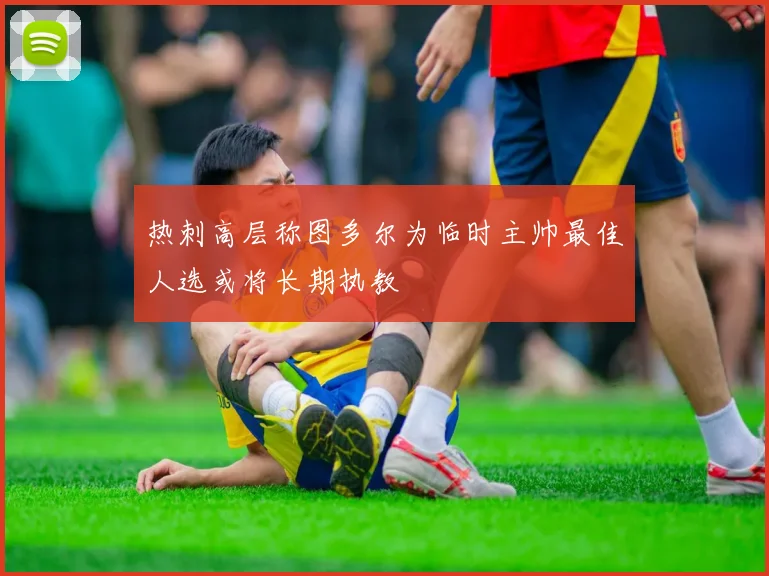 热刺高层称图多尔为临时主帅最佳人选或将长期执教