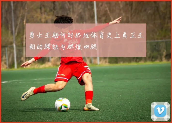 勇士王朝何时终结体育史上真正王朝的稀缺与辉煌回顾
